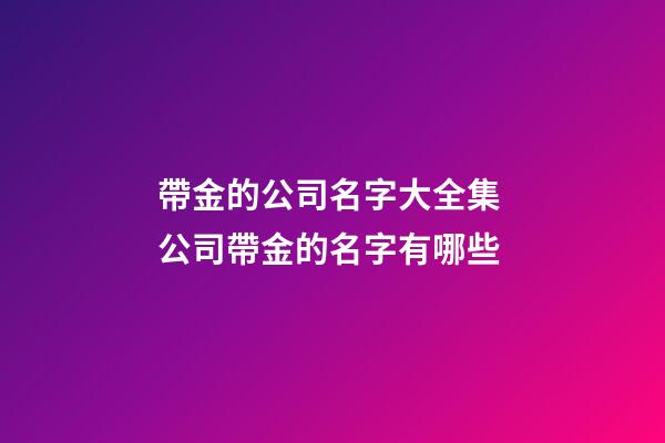 帶金的公司名字大全集 公司帶金的名字有哪些-第1張-公司起名-玄機派